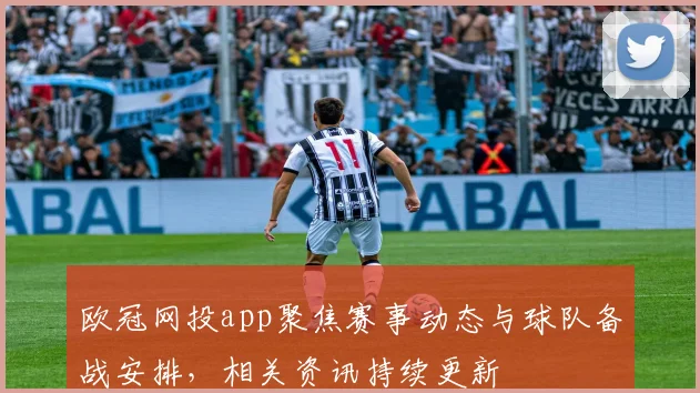欧冠网投app聚焦赛事动态与球队备战安排,相关资讯持续更新