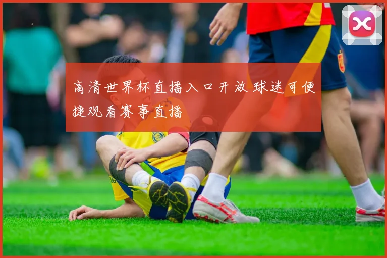 高清世界杯直播入口开放 球迷可便捷观看赛事直播