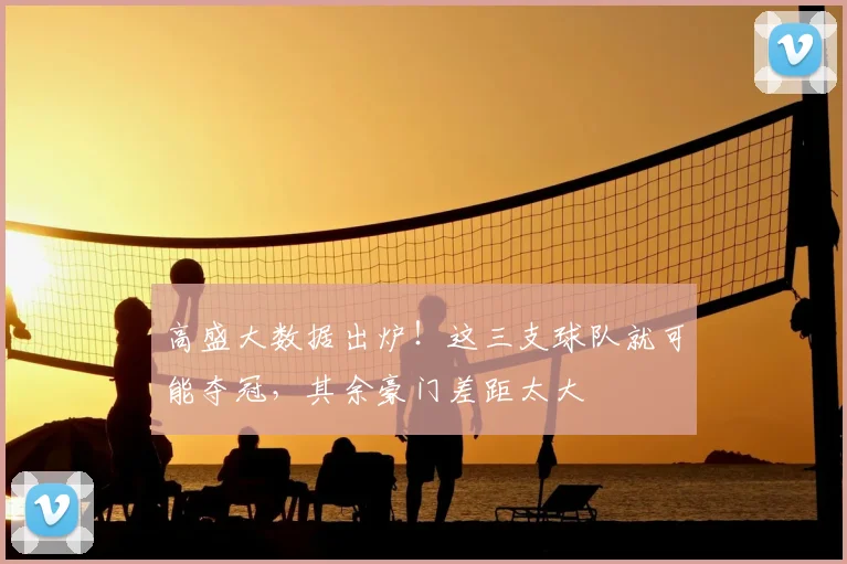 高盛大数据出炉!这三支球队就可能夺冠,其余豪门差距太大